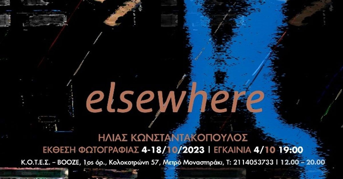 ΕΚΘΕΣΗ ΦΩΤΟΓΡΑΦΙΑΣ ΤΟΥ ΗΛΙΑ ΚΩΝΣΤΑΝΤΑΚΟΠΟΥΛΟΥ – ELSEWHERE  Η απεικόνιση μιας αόρατης πραγματικότητας